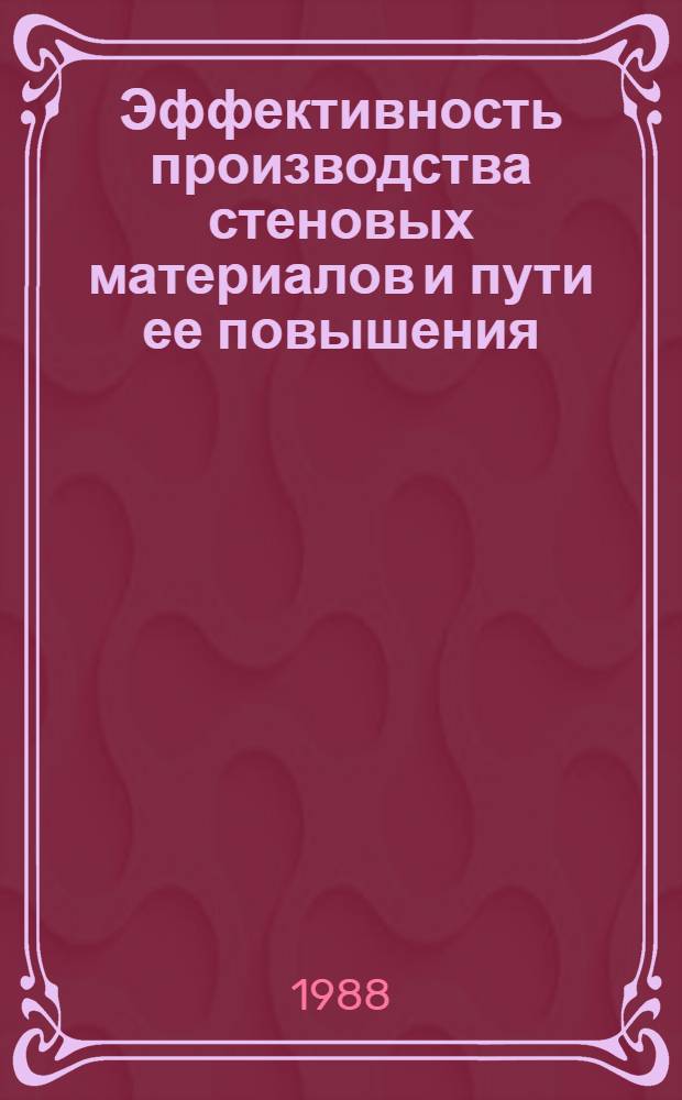 Эффективность производства стеновых материалов и пути ее повышения : (На прим. УзбССР)