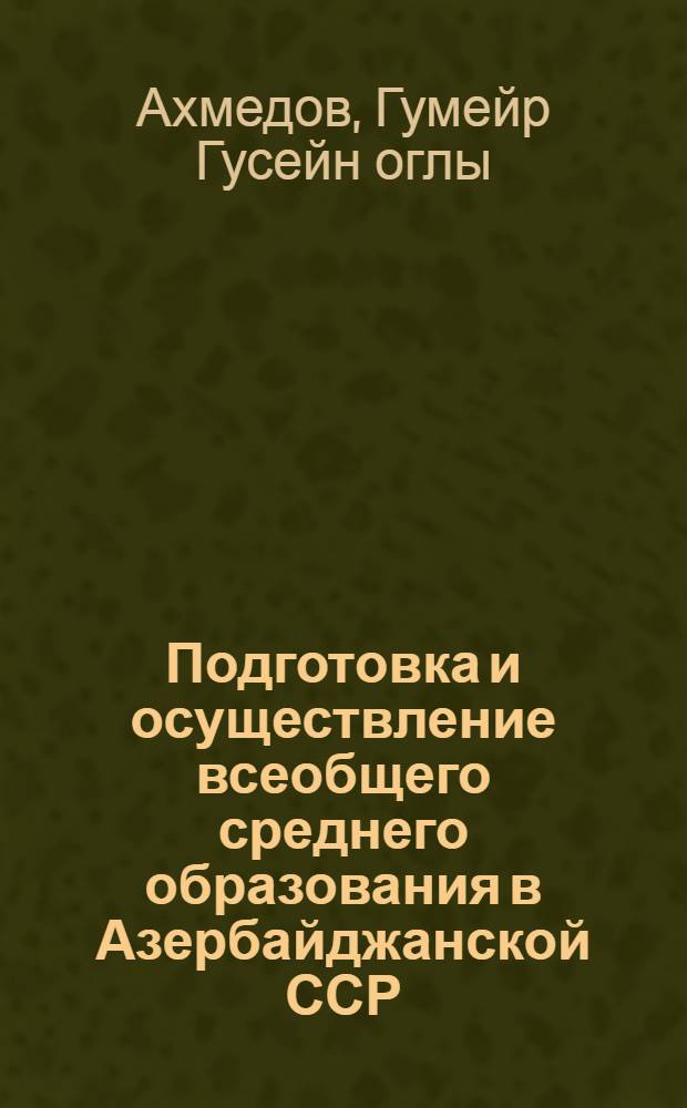 Подготовка и осуществление всеобщего среднего образования в Азербайджанской ССР (1961-1977 гг.) : Автореф. дис. на соиск. учен. степ. канд. пед. наук : (13.00.01)