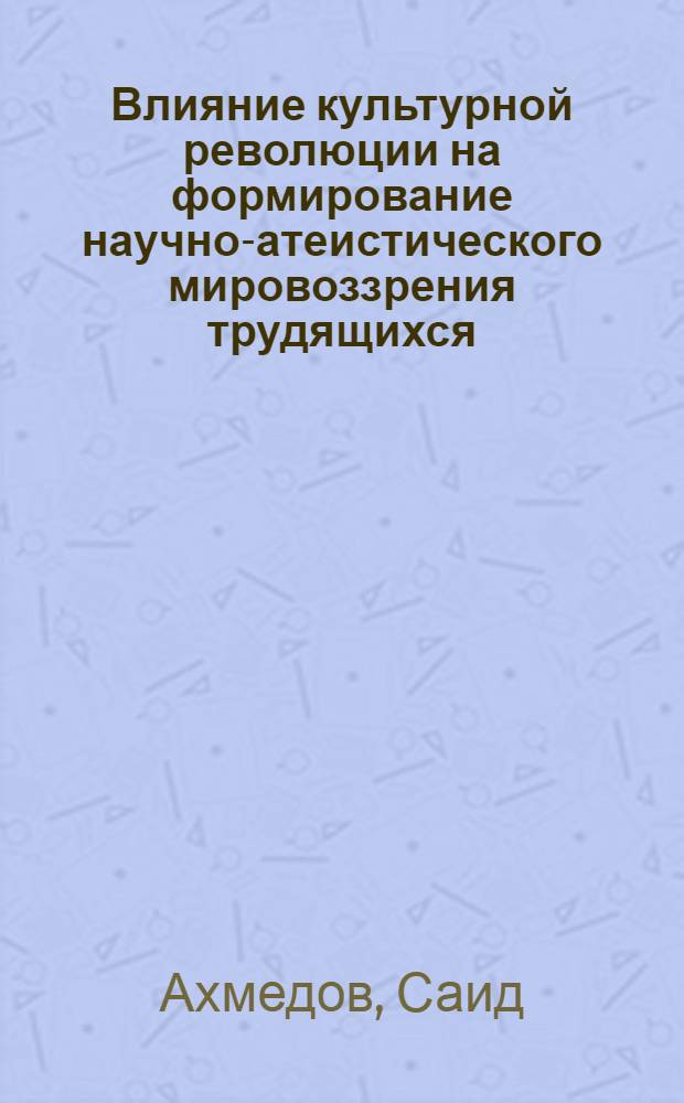 Влияние культурной революции на формирование научно-атеистического мировоззрения трудящихся : (На материалах Таджикистана периода стр-ва социализма)