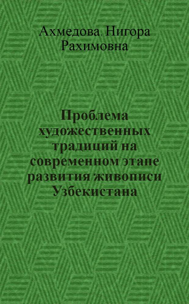 Проблема художественных традиций на современном этапе развития живописи Узбекистана (60-е - первая половина 80-х годов) : Автореф. дис. на соиск. учен. степ. канд. искусствоведения : (17.00.04)