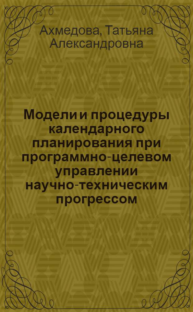 Модели и процедуры календарного планирования при программно-целевом управлении научно-техническим прогрессом : Автореф. дис. на соиск. учен. степ. канд. экон. наук : (08.00.13)