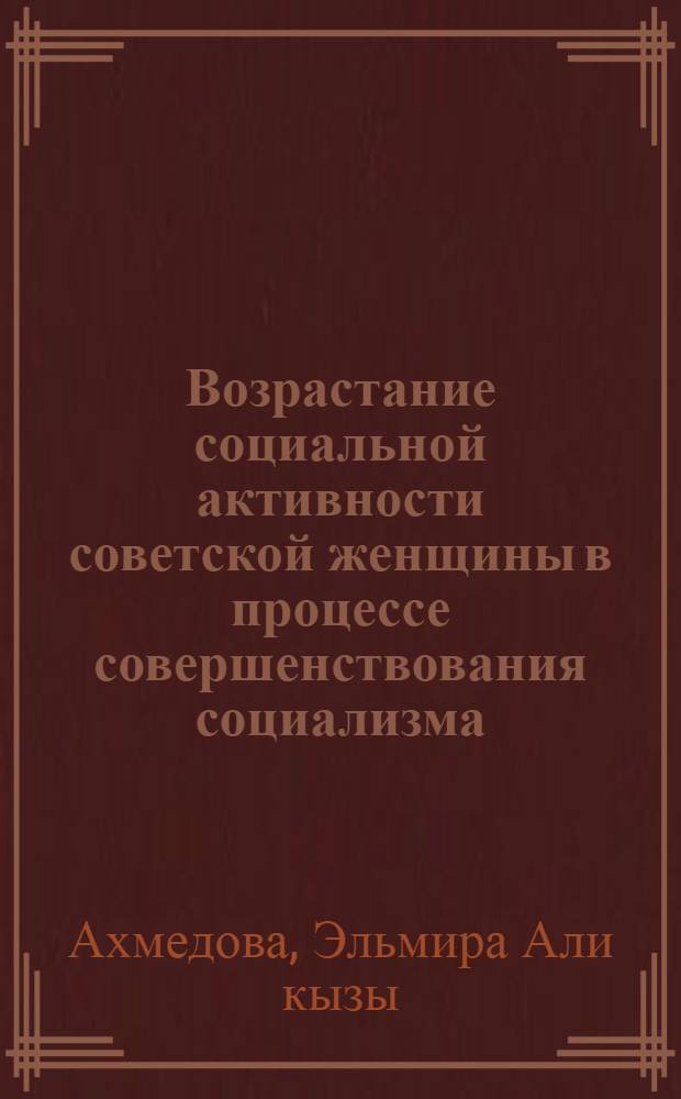 Возрастание социальной активности советской женщины в процессе совершенствования социализма : Автореф. дис. на соиск. учен. степ. канд. филос. наук : (09.00.01)