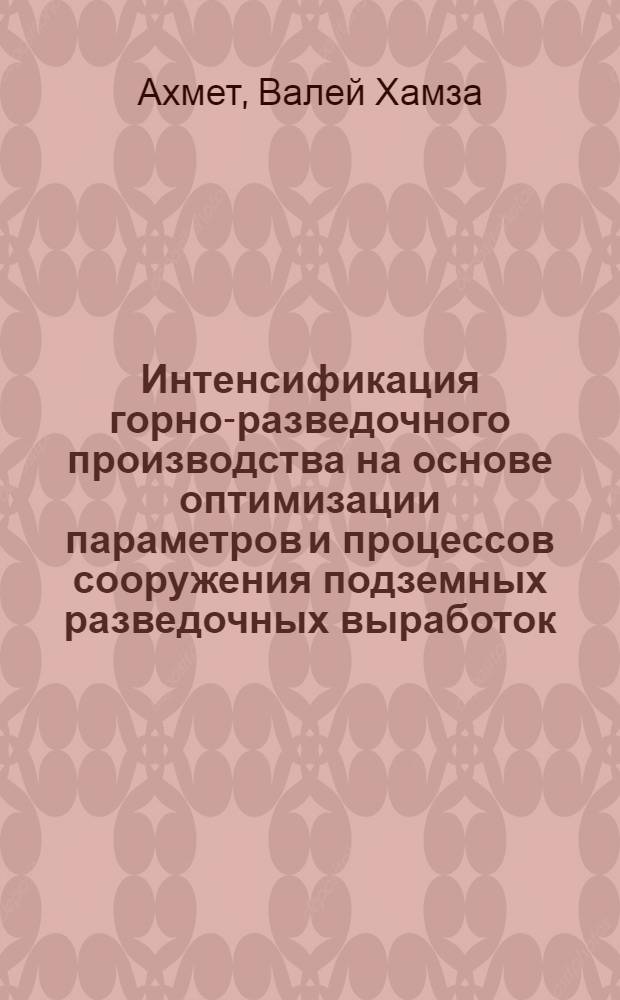 Интенсификация горно-разведочного производства на основе оптимизации параметров и процессов сооружения подземных разведочных выработок : Автореф. дис. на соиск. учен. степ. д. т. н