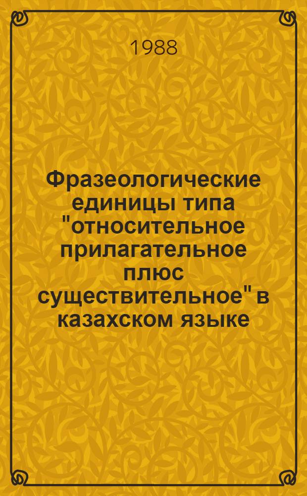Фразеологические единицы типа "относительное прилагательное плюс существительное" в казахском языке : Автореф. дис. на соиск. учен. степ. канд. филол. наук : (10.02.06)