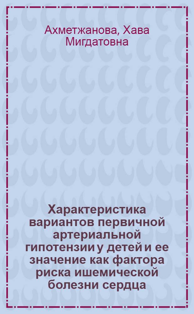 Характеристика вариантов первичной артериальной гипотензии у детей и ее значение как фактора риска ишемической болезни сердца : Автореф. дис. на соиск. учен. степ. канд. мед. наук : (14.00.09)