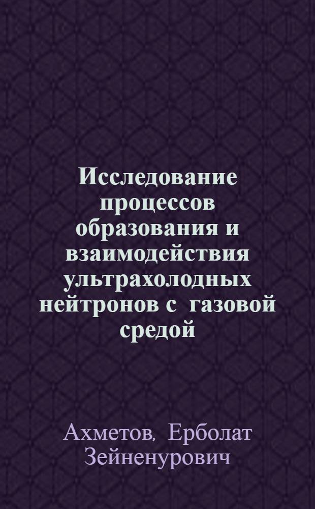Исследование процессов образования и взаимодействия ультрахолодных нейтронов с газовой средой : Автореф. дис. на соиск. учен. степ. канд. физ.-мат. наук : (01.04.16)