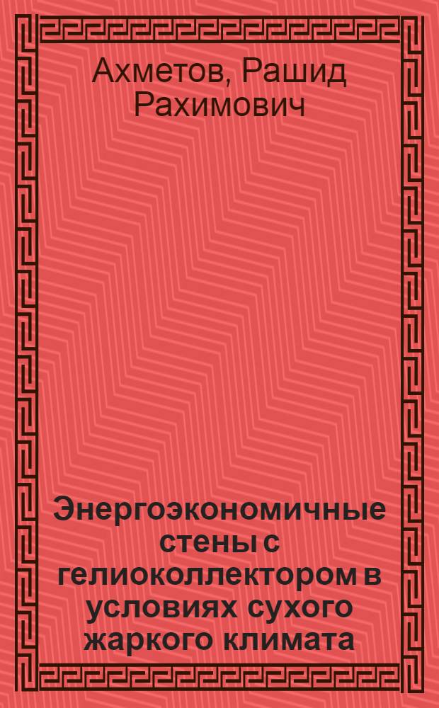 Энергоэкономичные стены с гелиоколлектором в условиях сухого жаркого климата : (На прим. юж. р-нов Казахстана) : Автореф. дис. на соиск. учен. степ. канд. техн. наук : (05.23.10)