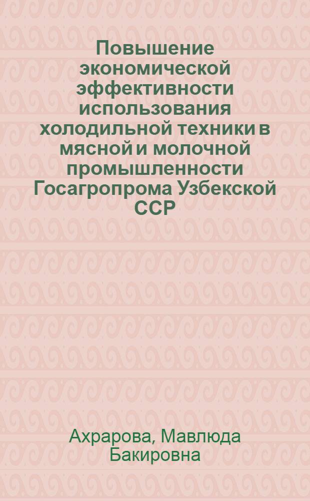 Повышение экономической эффективности использования холодильной техники в мясной и молочной промышленности Госагропрома Узбекской ССР : Автореф. дис. на соиск. учен. степ. к. э. н
