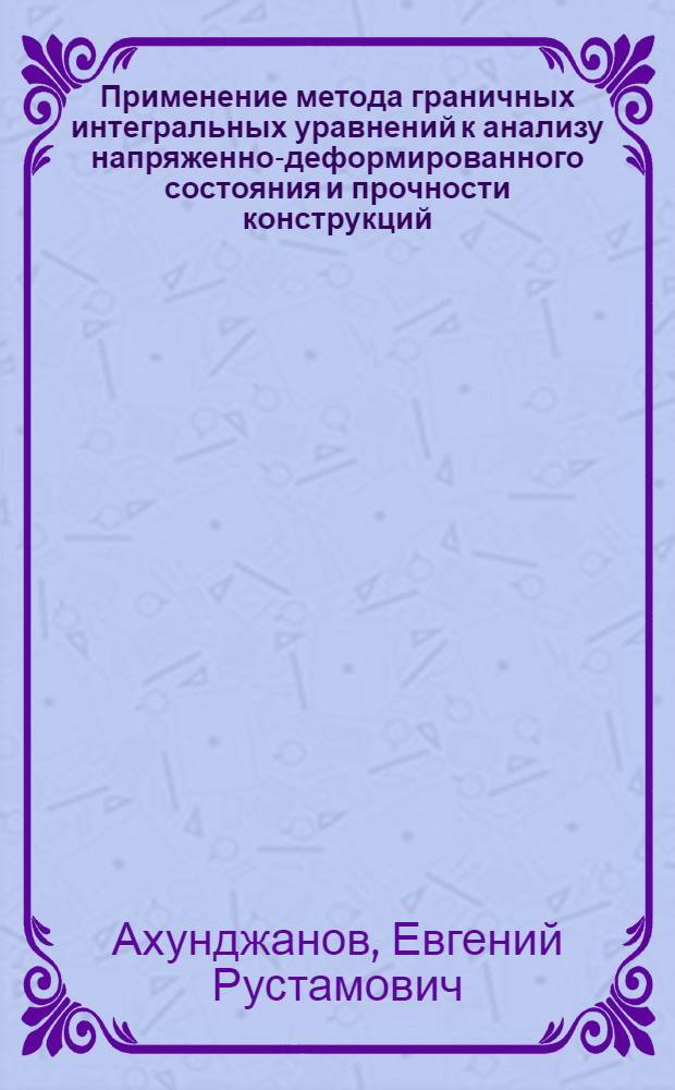 Применение метода граничных интегральных уравнений к анализу напряженно-деформированного состояния и прочности конструкций : Автореф. дис. на соиск. учен. степ. канд. физ.-мат. наук : (01.02.04)