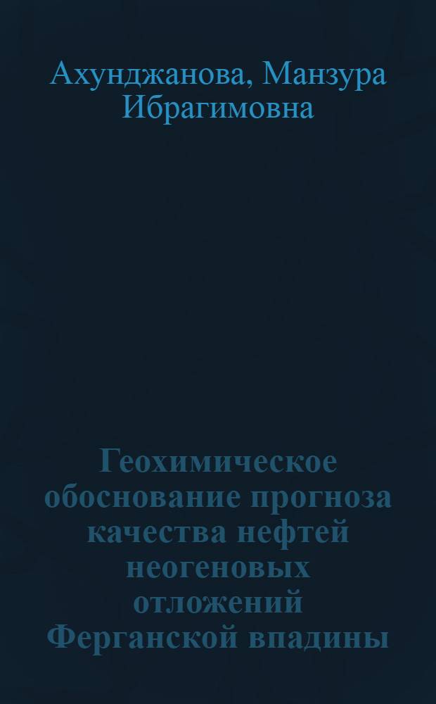 Геохимическое обоснование прогноза качества нефтей неогеновых отложений Ферганской впадины : Автореф. дис. на соиск. учен. степ. канд. геол.-минерал. наук : (04.00.13)