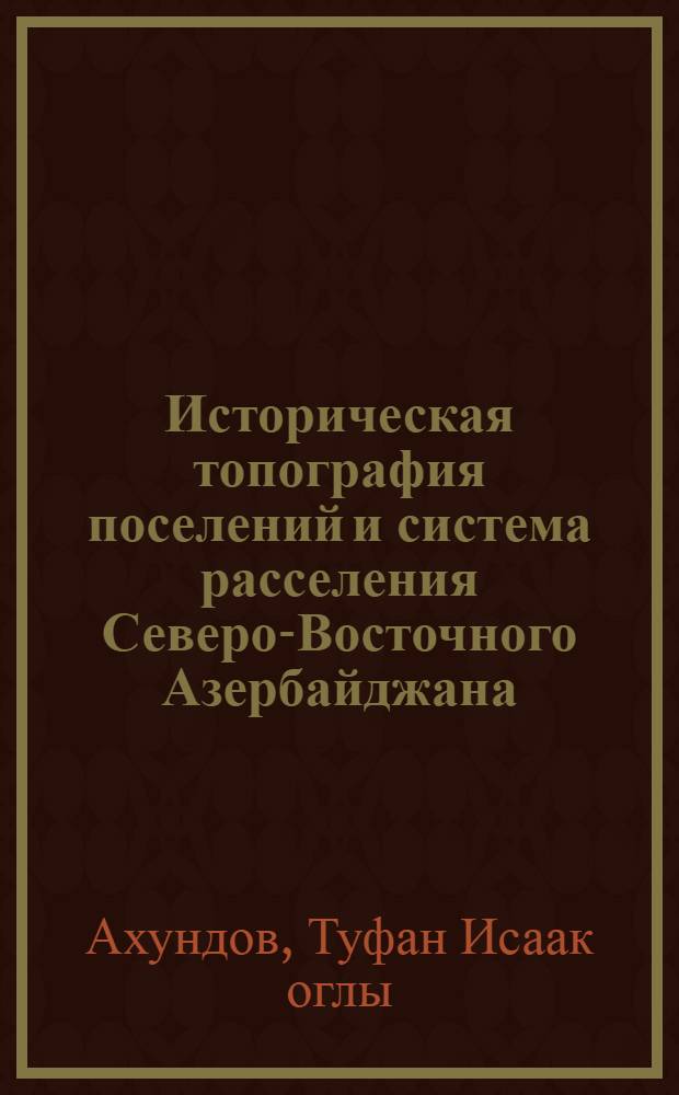 Историческая топография поселений и система расселения Северо-Восточного Азербайджана (середина III тысячелетия до н. э. - середина I тысячелетия н. э.) : Автореф. дис. на соиск. учен. степ. канд. ист. наук : (07.00.06)