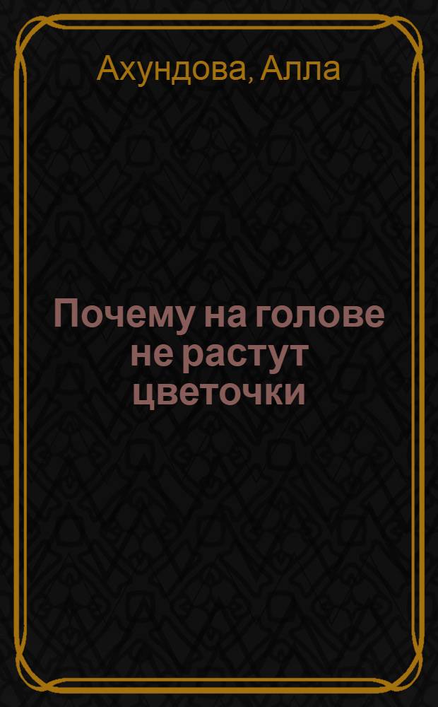 Почему на голове не растут цветочки : Стихи и сказки : Для мл. и сред. шк. возраста
