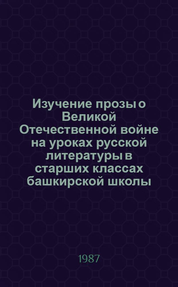 Изучение прозы о Великой Отечественной войне на уроках русской литературы в старших классах башкирской школы : Автореф. дис. на соиск. учен. степ. канд. пед. наук : (13.00.02)
