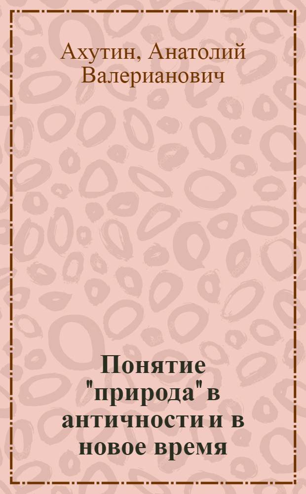 Понятие "природа" в античности и в новое время ("фюсис" и "натура")