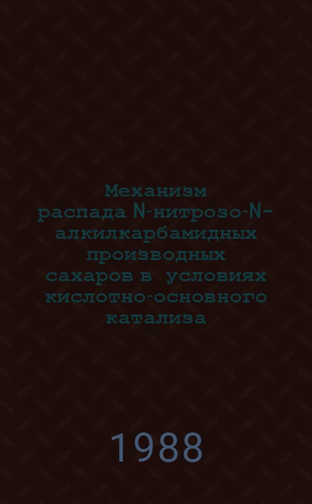 Механизм распада N-нитрозо-N-алкилкарбамидных производных сахаров в условиях кислотно-основного катализа. Исследование методами квантовой химии : Автореф. дис. на соиск. учен. степ. канд. хим. наук : (02.00.03)