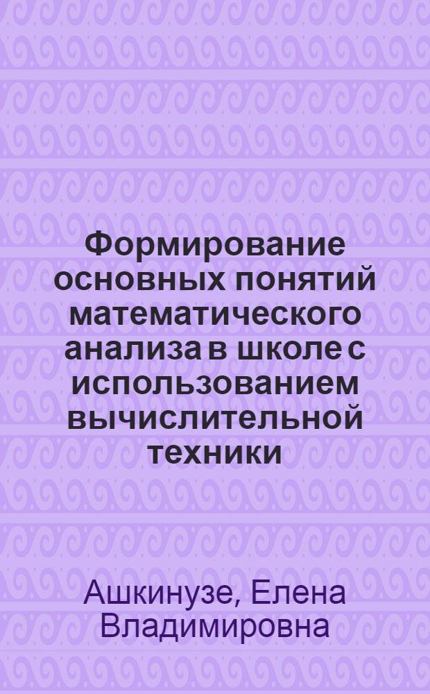 Формирование основных понятий математического анализа в школе с использованием вычислительной техники : Автореф. дис. на соиск. учен. степ. канд. пед. наук : (13.00.02)