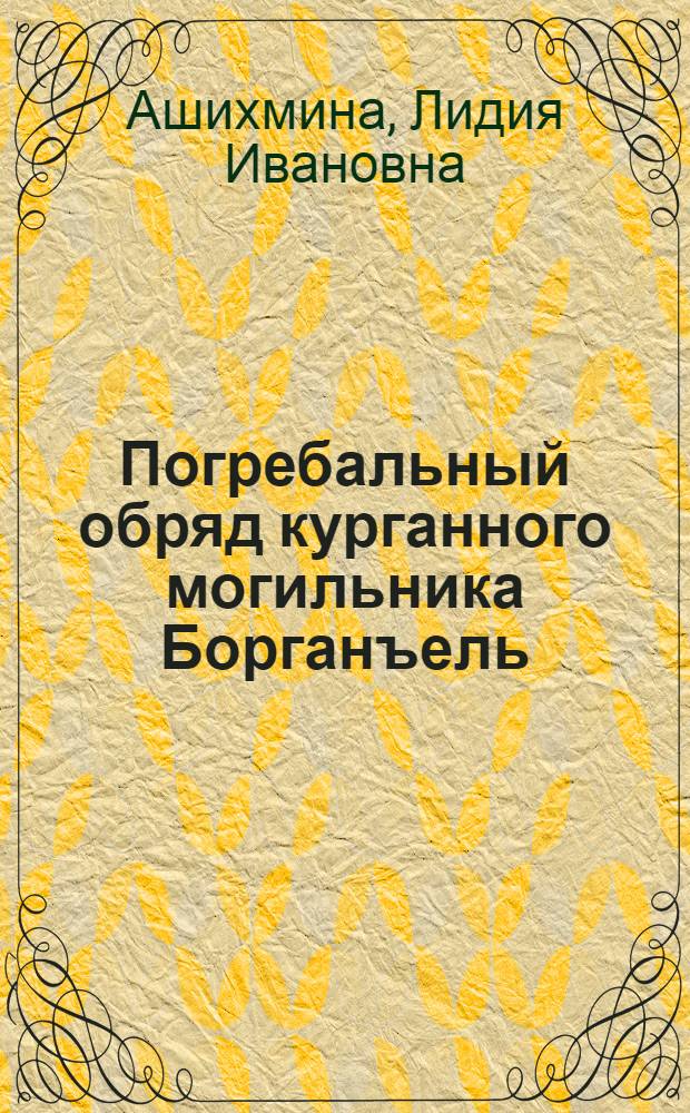 Погребальный обряд курганного могильника Борганъель : Докл. на заседании президиума Коми науч. центра УрО АН СССР 19 мая 1988 г