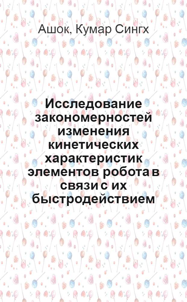 Исследование закономерностей изменения кинетических характеристик элементов робота в связи с их быстродействием, точностью позиционирования и надежностью : Автореф. дис. на соиск. учен. степ. канд. техн. наук : (05.02.18)