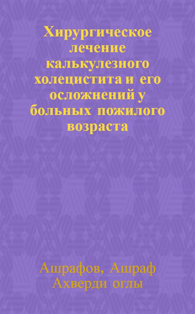 Хирургическое лечение калькулезного холецистита и его осложнений у больных пожилого возраста : Автореф. дис. на соиск. учен. степ. д-ра мед. наук : (14.00.27)