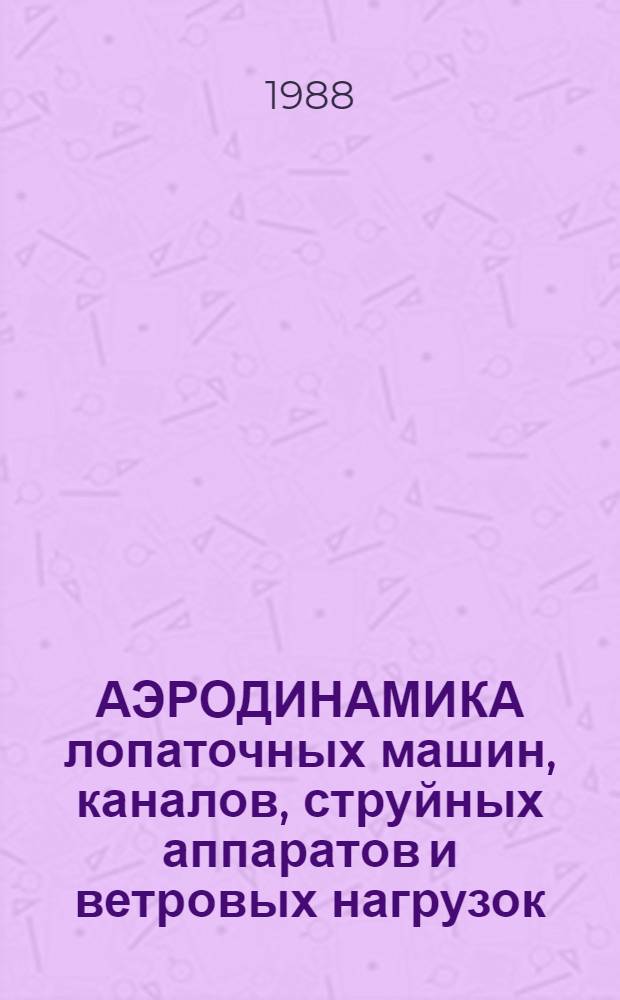 АЭРОДИНАМИКА лопаточных машин, каналов, струйных аппаратов и ветровых нагрузок : Сб. ст