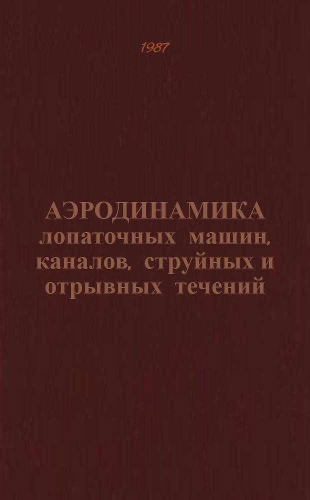 АЭРОДИНАМИКА лопаточных машин, каналов, струйных и отрывных течений : Сб. ст