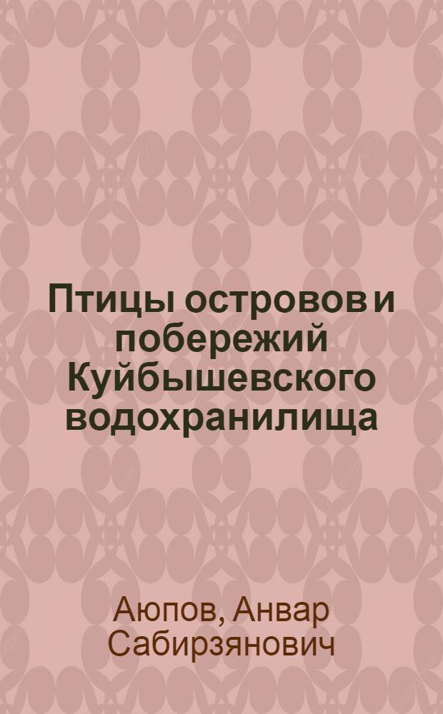 Птицы островов и побережий Куйбышевского водохранилища : (На прим. устьевого участка р. Камы) : Автореф. дис. на соиск. учен. степ. канд. биол. наук : (03.00.08)