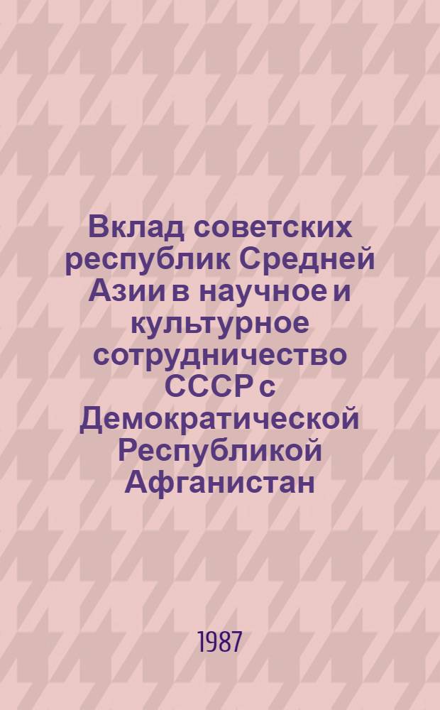 Вклад советских республик Средней Азии в научное и культурное сотрудничество СССР с Демократической Республикой Афганистан : Автореф. дис. на соиск. учен. степ. к. ист. н