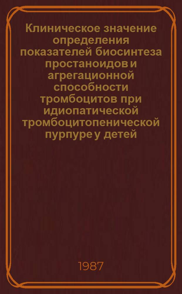 Клиническое значение определения показателей биосинтеза простаноидов и агрегационной способности тромбоцитов при идиопатической тромбоцитопенической пурпуре у детей : Автореф. дис. на соиск. учен. степ. канд. мед. наук : (14.00.09)