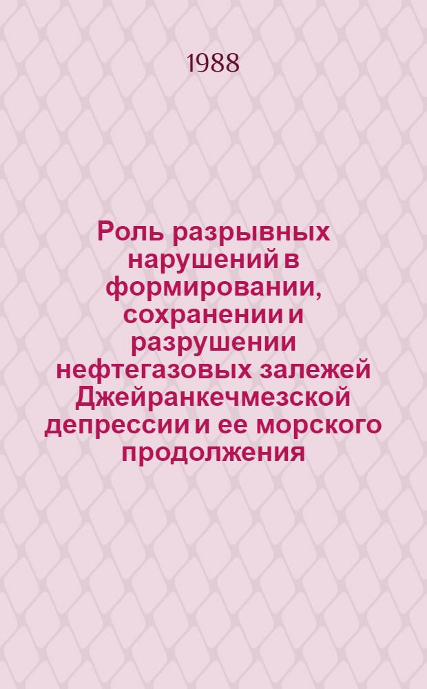 Роль разрывных нарушений в формировании, сохранении и разрушении нефтегазовых залежей Джейранкечмезской депрессии и ее морского продолжения : Автореф. дис. на соиск. учен. степ. канд. геол.-минерал. наук : (04.00.17)