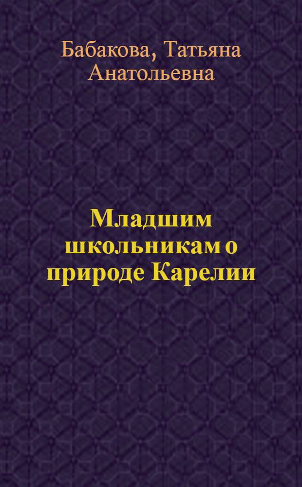 Младшим школьникам о природе Карелии : Кн. для чтения