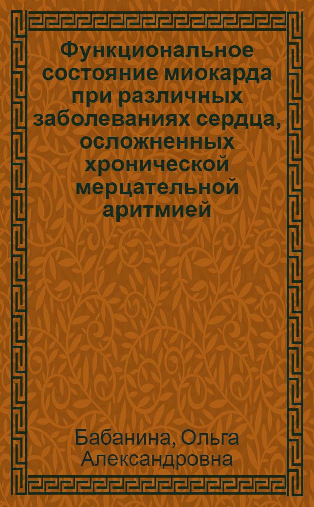 Функциональное состояние миокарда при различных заболеваниях сердца, осложненных хронической мерцательной аритмией : (По данным эхокардиографии) : Автореф. дис. на соиск. учен. степ. канд. мед. наук : (14.00.06)