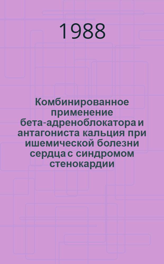 Комбинированное применение бета-адреноблокатора и антагониста кальция при ишемической болезни сердца с синдромом стенокардии : Автореф. дис. на соиск. учен. степ. канд. мед. наук : (14.00.06)