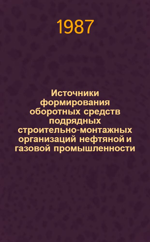 Источники формирования оборотных средств подрядных строительно-монтажных организаций нефтяной и газовой промышленности : Учеб. пособие