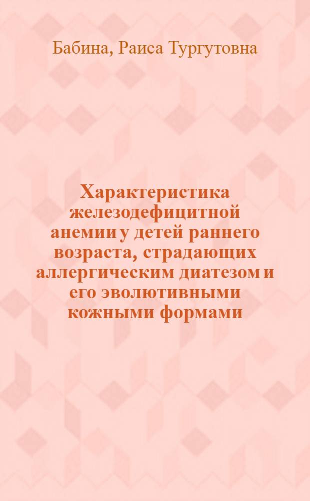 Характеристика железодефицитной анемии у детей раннего возраста, страдающих аллергическим диатезом и его эволютивными кожными формами : Автореф. дис. на соиск. учен. степ. канд. мед. наук : (14.00.09)