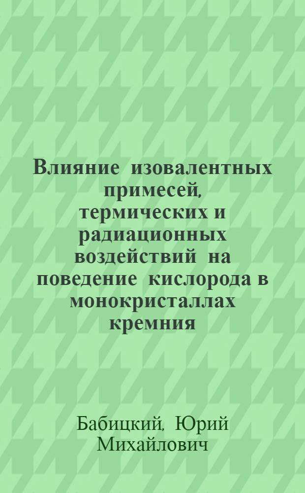 Влияние изовалентных примесей, термических и радиационных воздействий на поведение кислорода в монокристаллах кремния : Автореф. дис. на соиск. учен. степ. к. ф.-м. н