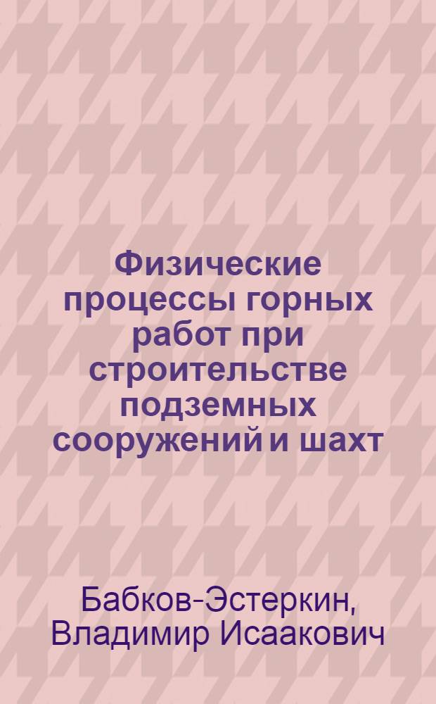 Физические процессы горных работ при строительстве подземных сооружений и шахт : Тексты лекций по дисциплине "Стр-во подзем. сооружений и шахт" для студентов спец. 0210