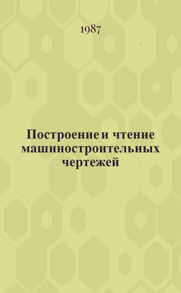 Построение и чтение машиностроительных чертежей : учебное пособие для профессионального обучения рабочих на производстве