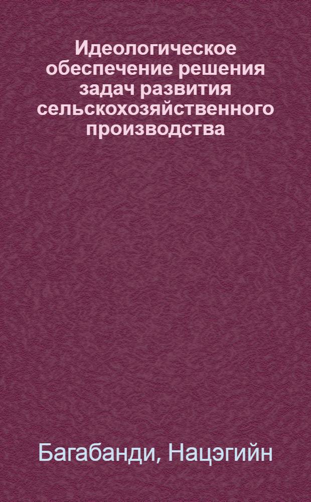 Идеологическое обеспечение решения задач развития сельскохозяйственного производства : (На материалах МНРП с учетом опыта КПСС) : Автореф. дис. на соиск. учен. степ. канд. филос. наук : (09.00.02)