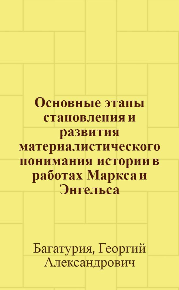 Основные этапы становления и развития материалистического понимания истории в работах Маркса и Энгельса : Автореф. дис. на соиск. учен. степ. д-ра филос. наук в форме науч. докл. : (07.00.13)