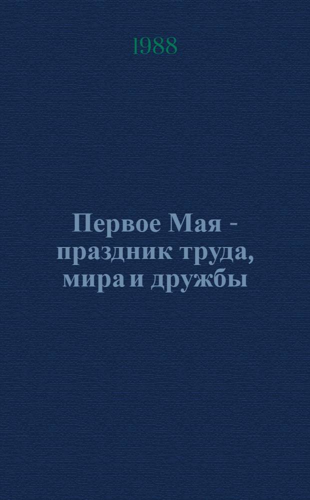 Первое Мая - праздник труда, мира и дружбы : (Материал для лектора)