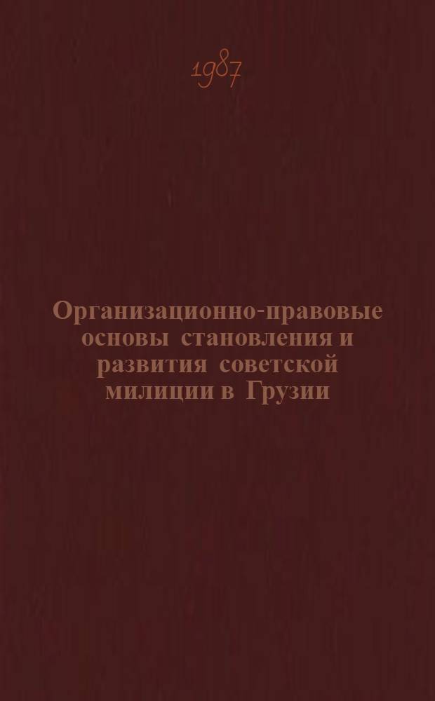 Организационно-правовые основы становления и развития советской милиции в Грузии (1921-1934 гг.) : Автореф. дис. на соиск. учен. степ. к. ю. н