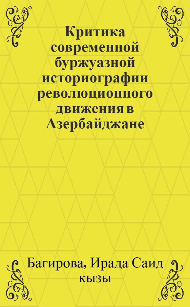 Критика современной буржуазной историографии революционного движения в Азербайджане (1900-1917 гг.) : Автореф. дис. на соиск. учен. степ. канд. ист. наук : (07.00.02)
