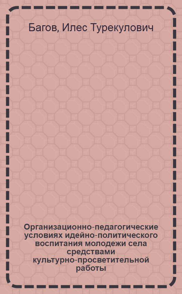 Организационно-педагогические условиях идейно-политического воспитания молодежи села средствами культурно-просветительной работы : Автореф. дис. на соиск. учен. степ. канд. пед. наук : (13.00.05)