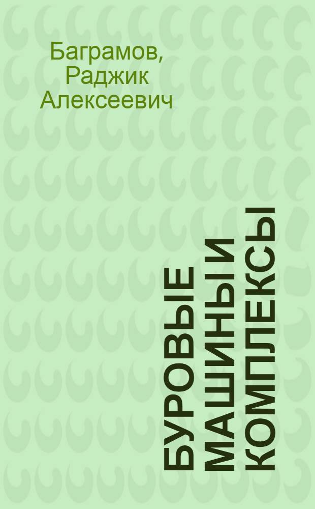 Буровые машины и комплексы : Учеб. по спец. "Машины и оборуд. нефт. и газовых промыслов"