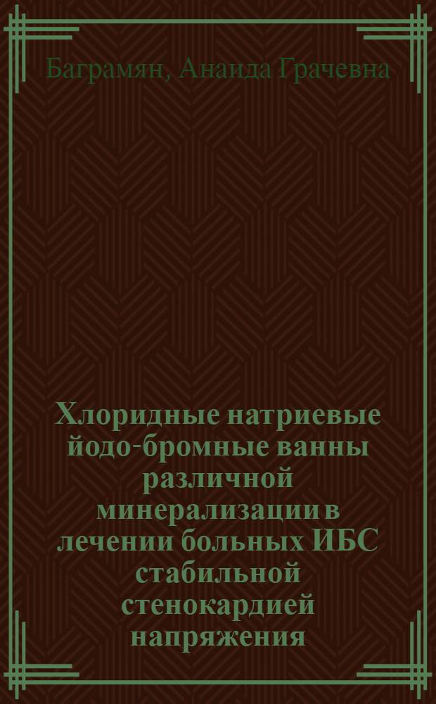 Хлоридные натриевые йодо-бромные ванны различной минерализации в лечении больных ИБС стабильной стенокардией напряжения : Автореф. дис. на соиск. учен. степ. канд. мед. наук : (14.00.34; 14.00.06)