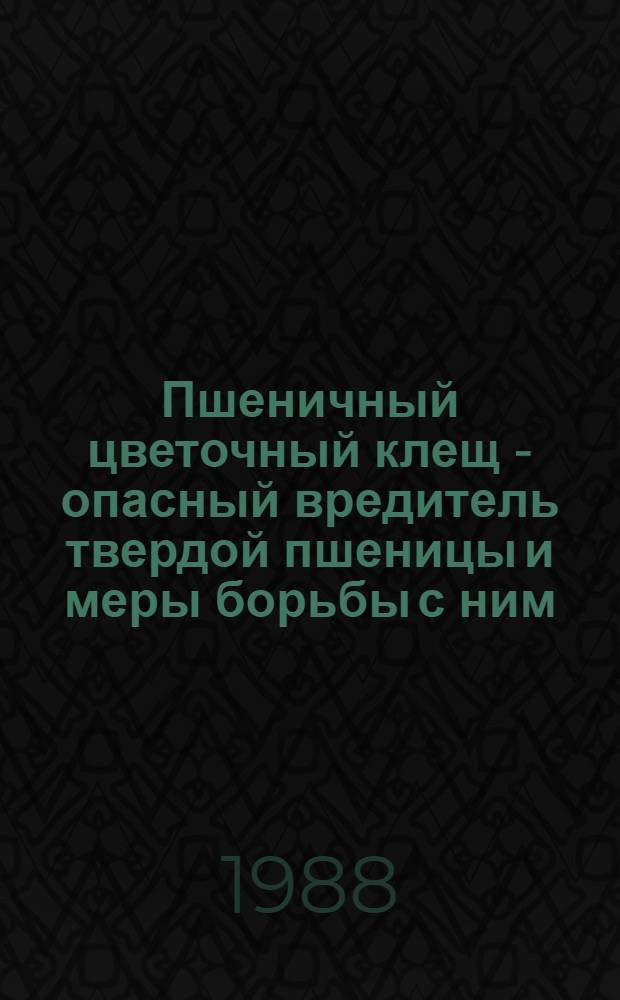 Пшеничный цветочный клещ - опасный вредитель твердой пшеницы и меры борьбы с ним : Учеб. пособие