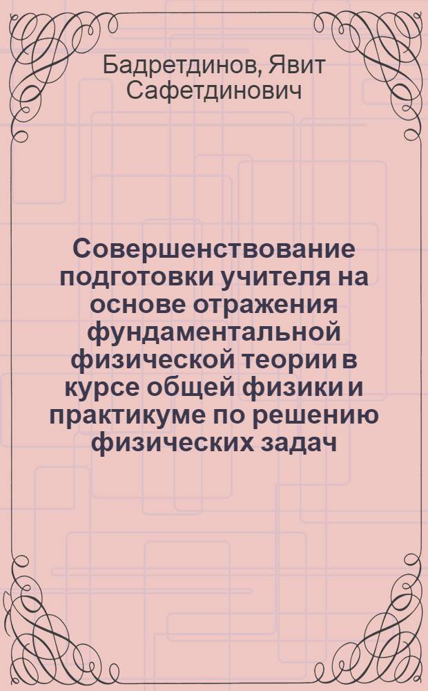Совершенствование подготовки учителя на основе отражения фундаментальной физической теории в курсе общей физики и практикуме по решению физических задач : Автореф. дис. на соиск. учен. степ. канд. пед. наук : (13.00.02)
