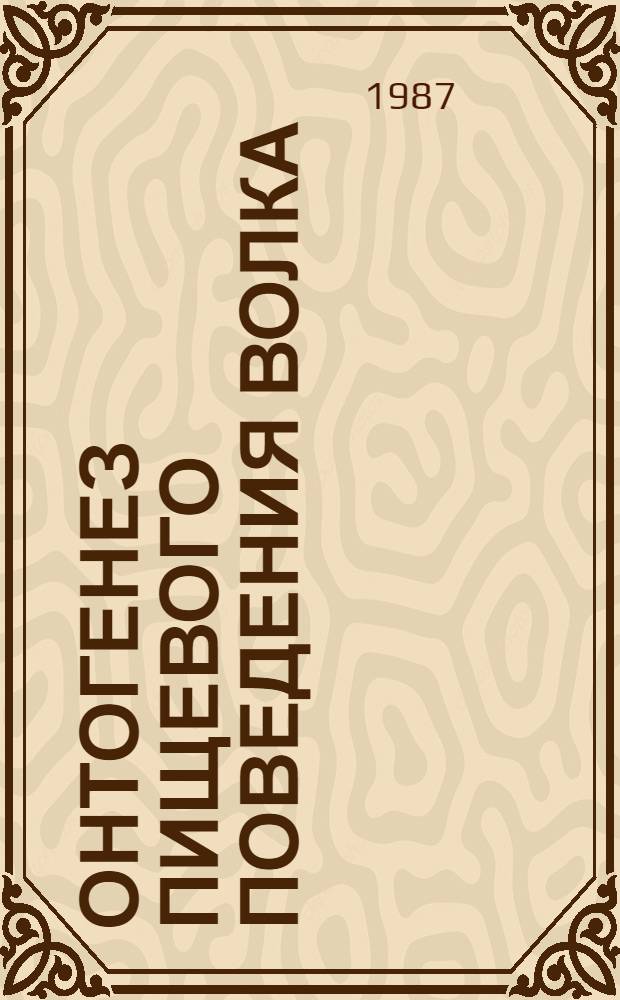 Онтогенез пищевого поведения волка : Автореф. дис. на соиск. учен. степ. канд. биол. наук : (03.00.08)