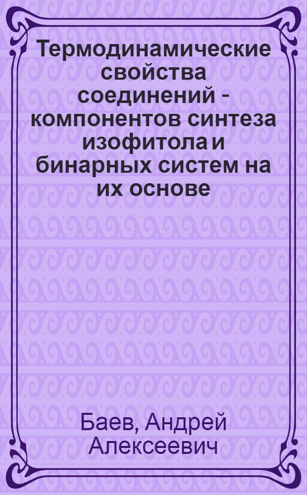 Термодинамические свойства соединений - компонентов синтеза изофитола и бинарных систем на их основе : Автореф. дис. на соиск. учен. степ. канд. хим. наук : (02.00.04)