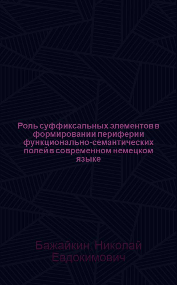 Роль суффиксальных элементов в формировании периферии функционально-семантических полей в современном немецком языке : Автореф. дис. на соиск. учен. степ. канд. филол. наук : (10.02.04)